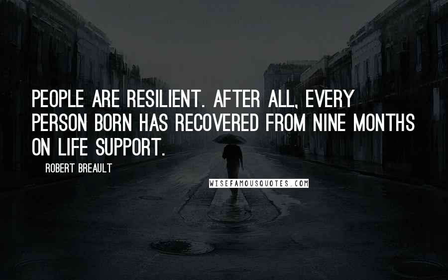 Robert Breault Quotes: People are resilient. After all, every person born has recovered from nine months on life support.