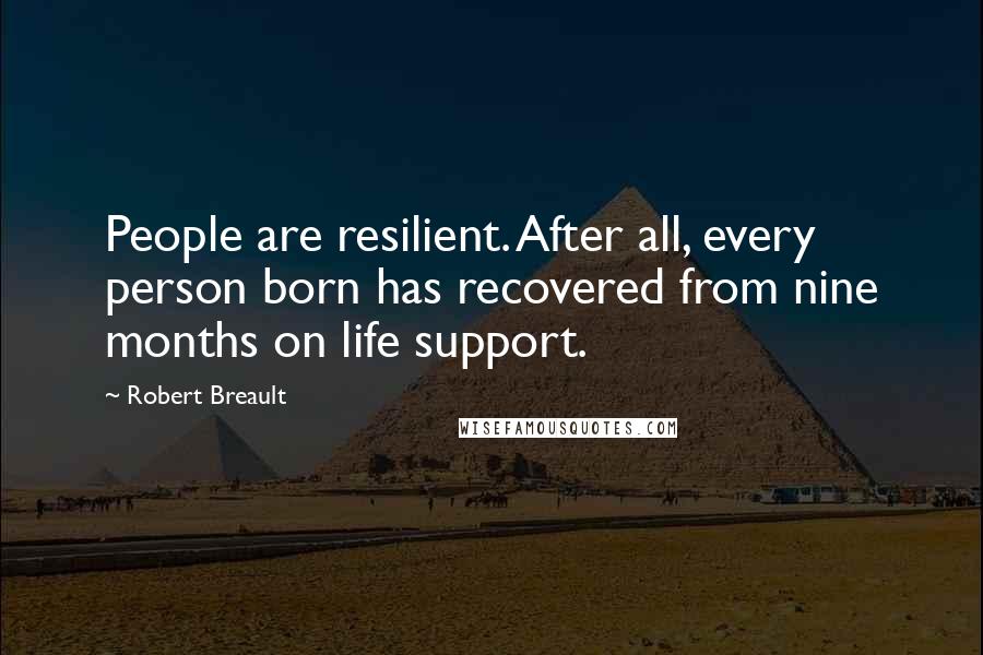 Robert Breault Quotes: People are resilient. After all, every person born has recovered from nine months on life support.