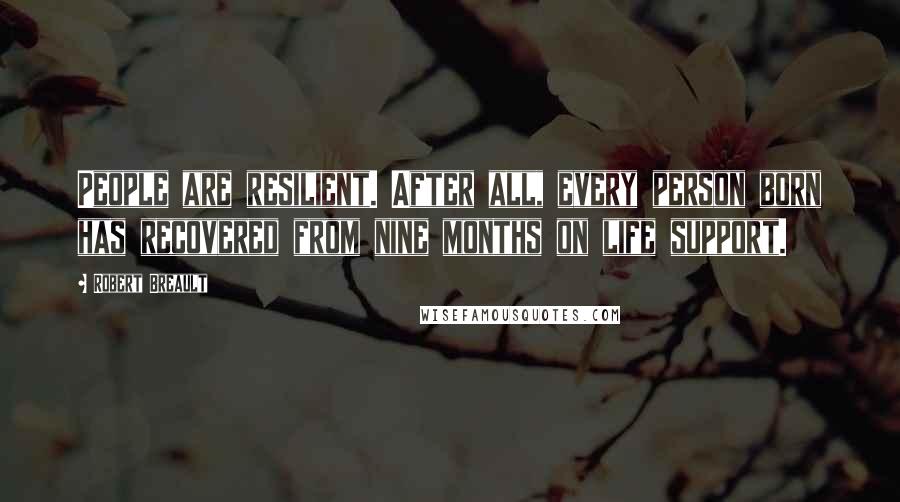 Robert Breault Quotes: People are resilient. After all, every person born has recovered from nine months on life support.