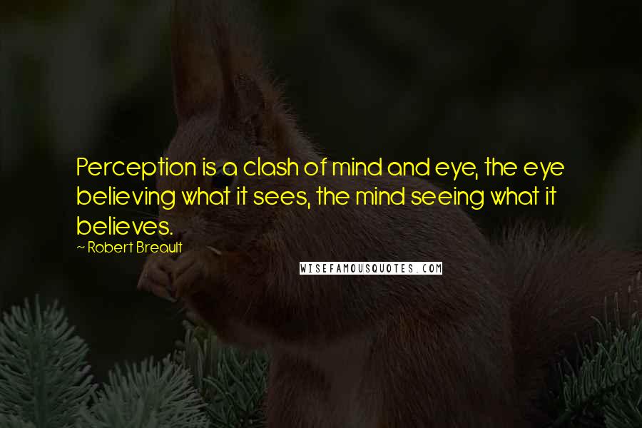 Robert Breault Quotes: Perception is a clash of mind and eye, the eye believing what it sees, the mind seeing what it believes.