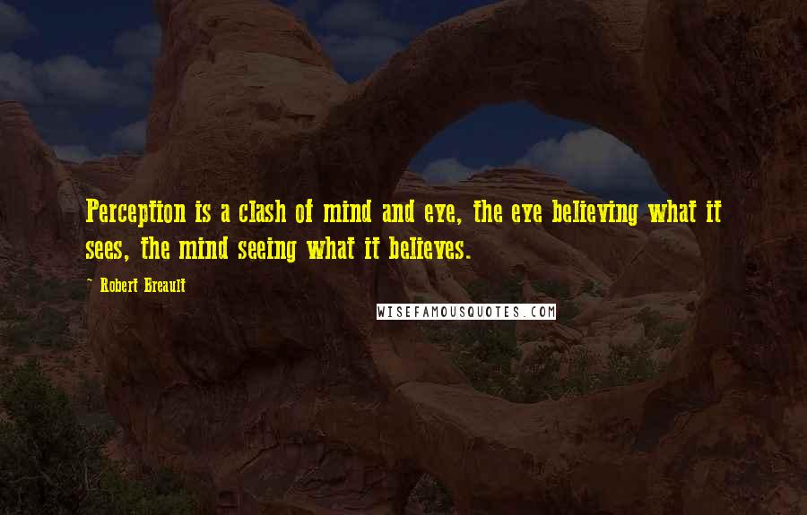 Robert Breault Quotes: Perception is a clash of mind and eye, the eye believing what it sees, the mind seeing what it believes.