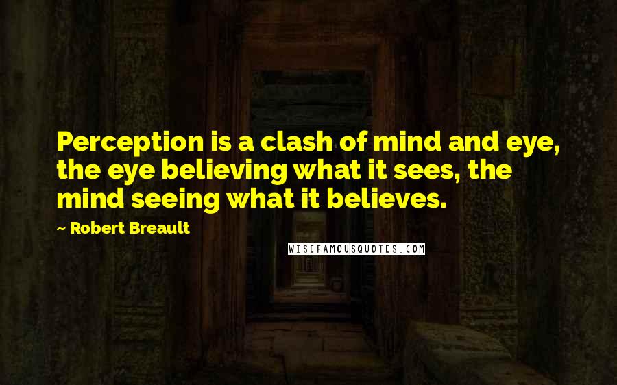 Robert Breault Quotes: Perception is a clash of mind and eye, the eye believing what it sees, the mind seeing what it believes.