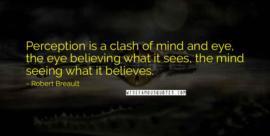 Robert Breault Quotes: Perception is a clash of mind and eye, the eye believing what it sees, the mind seeing what it believes.