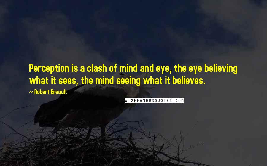 Robert Breault Quotes: Perception is a clash of mind and eye, the eye believing what it sees, the mind seeing what it believes.