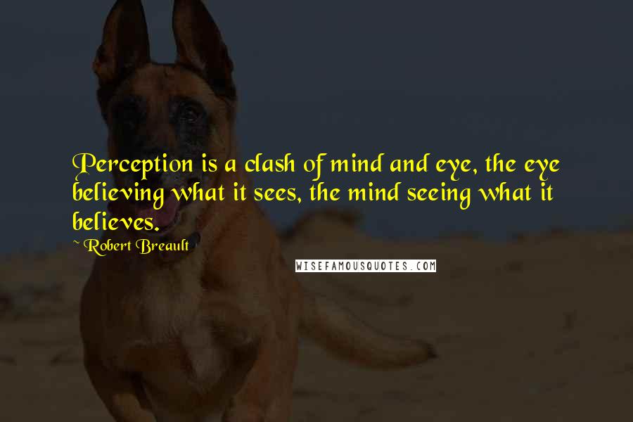 Robert Breault Quotes: Perception is a clash of mind and eye, the eye believing what it sees, the mind seeing what it believes.