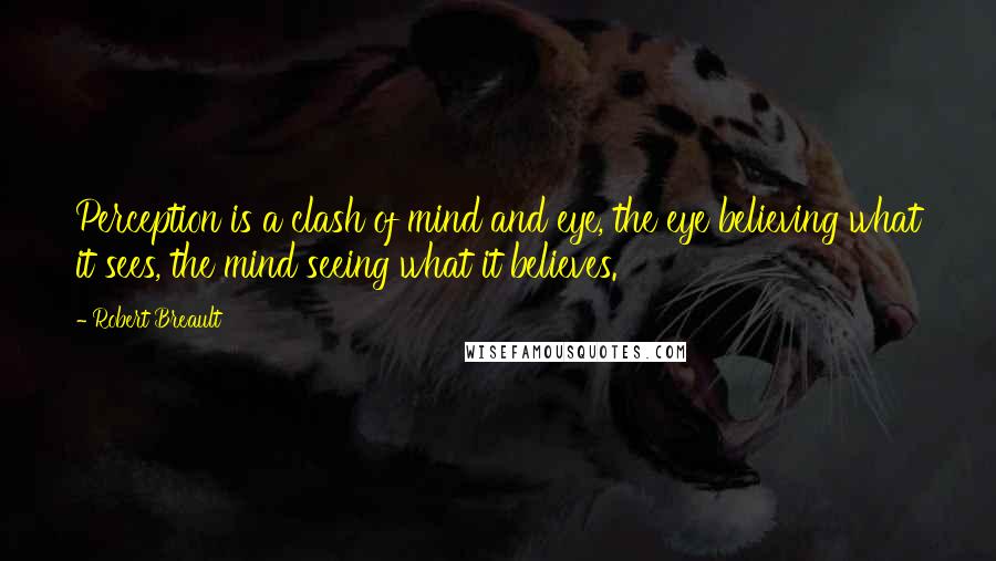 Robert Breault Quotes: Perception is a clash of mind and eye, the eye believing what it sees, the mind seeing what it believes.