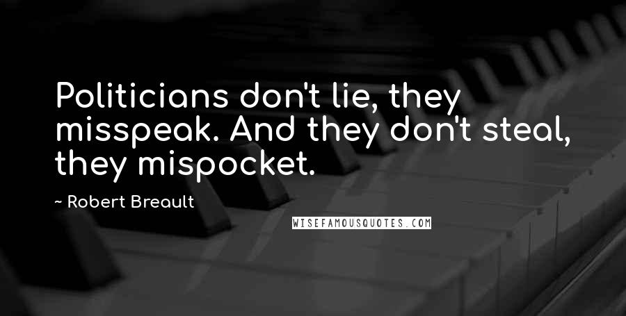 Robert Breault Quotes: Politicians don't lie, they misspeak. And they don't steal, they mispocket.