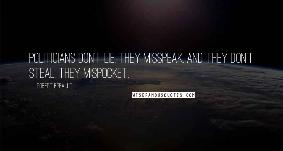 Robert Breault Quotes: Politicians don't lie, they misspeak. And they don't steal, they mispocket.