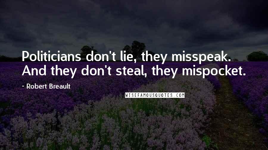 Robert Breault Quotes: Politicians don't lie, they misspeak. And they don't steal, they mispocket.