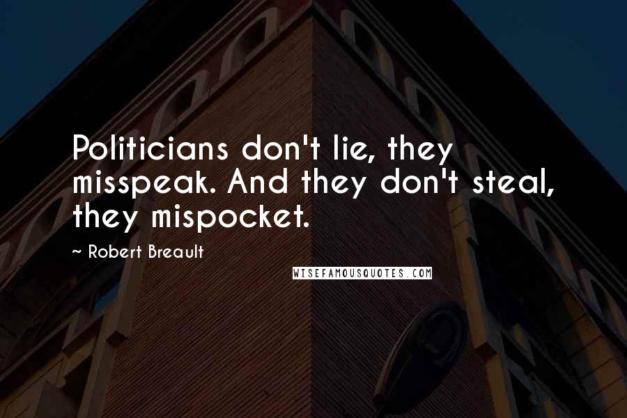 Robert Breault Quotes: Politicians don't lie, they misspeak. And they don't steal, they mispocket.