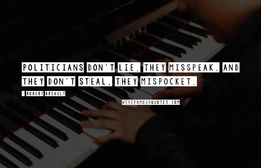 Robert Breault Quotes: Politicians don't lie, they misspeak. And they don't steal, they mispocket.