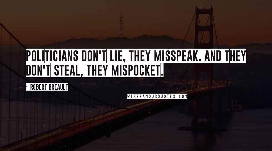 Robert Breault Quotes: Politicians don't lie, they misspeak. And they don't steal, they mispocket.