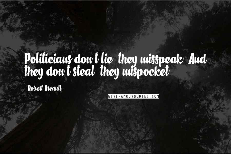 Robert Breault Quotes: Politicians don't lie, they misspeak. And they don't steal, they mispocket.