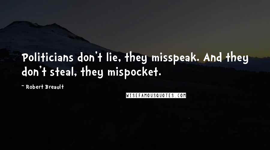 Robert Breault Quotes: Politicians don't lie, they misspeak. And they don't steal, they mispocket.