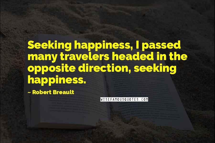 Robert Breault Quotes: Seeking happiness, I passed many travelers headed in the opposite direction, seeking happiness.
