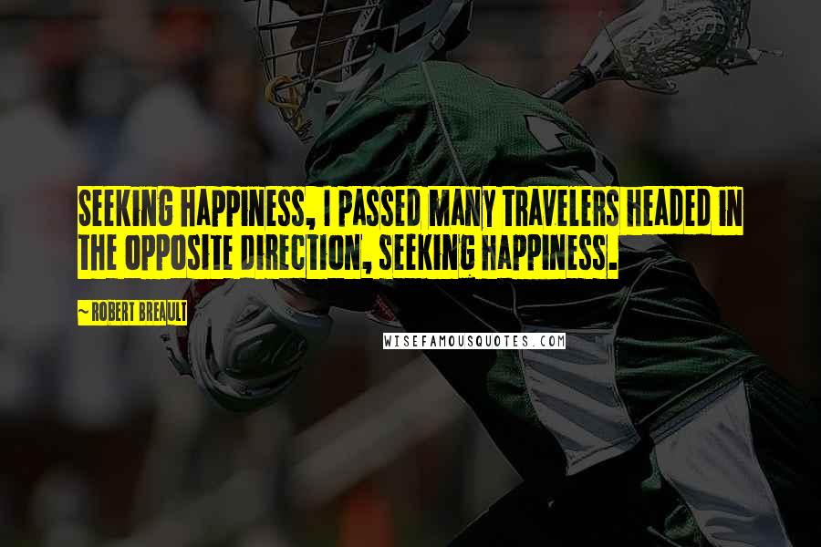 Robert Breault Quotes: Seeking happiness, I passed many travelers headed in the opposite direction, seeking happiness.