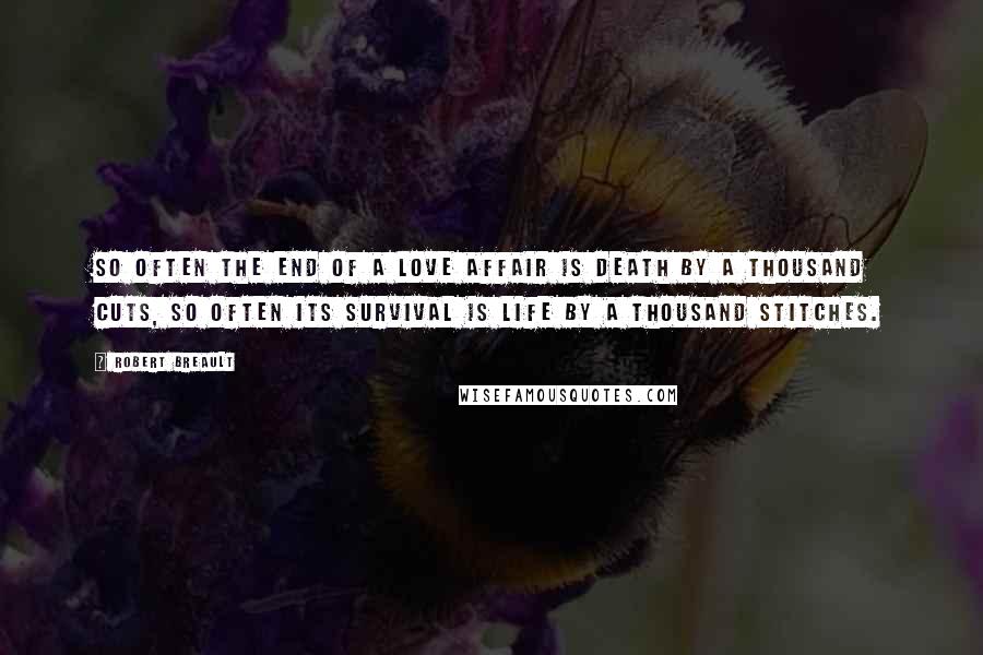 Robert Breault Quotes: So often the end of a love affair is death by a thousand cuts, so often its survival is life by a thousand stitches.