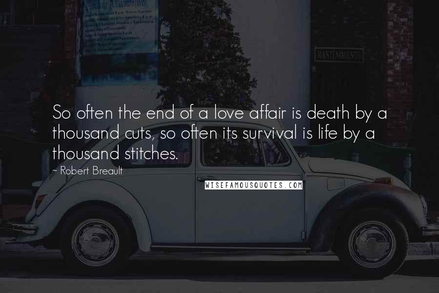 Robert Breault Quotes: So often the end of a love affair is death by a thousand cuts, so often its survival is life by a thousand stitches.