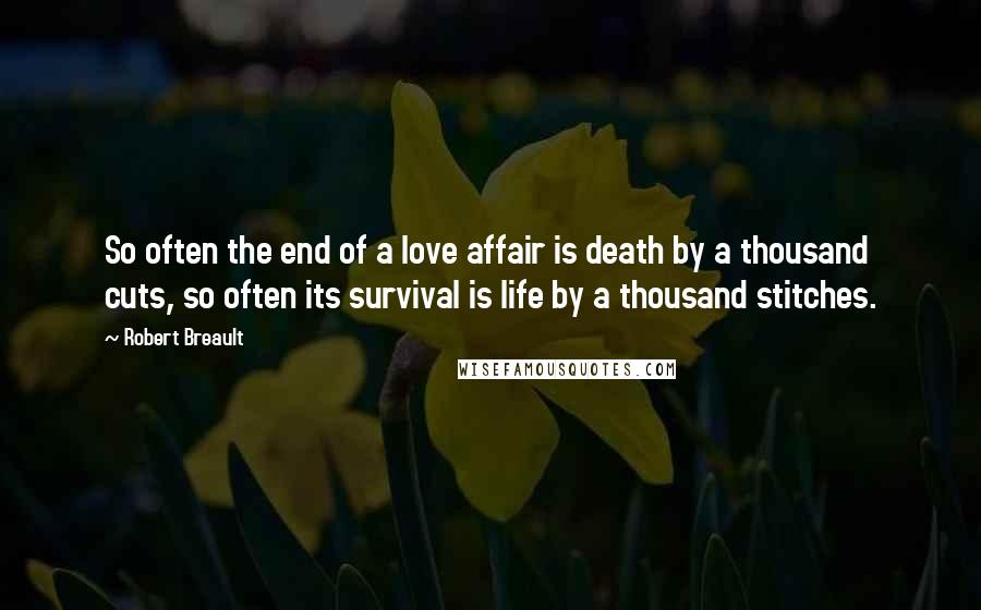 Robert Breault Quotes: So often the end of a love affair is death by a thousand cuts, so often its survival is life by a thousand stitches.