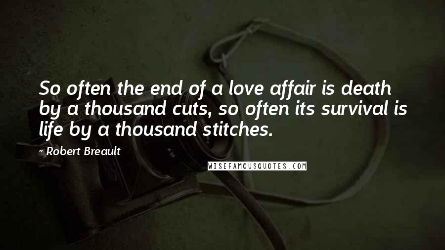 Robert Breault Quotes: So often the end of a love affair is death by a thousand cuts, so often its survival is life by a thousand stitches.
