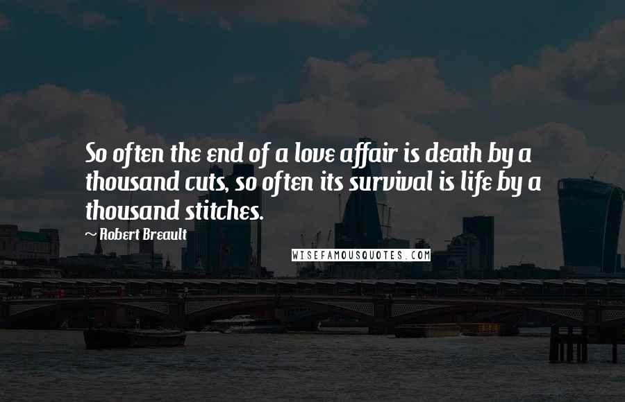 Robert Breault Quotes: So often the end of a love affair is death by a thousand cuts, so often its survival is life by a thousand stitches.