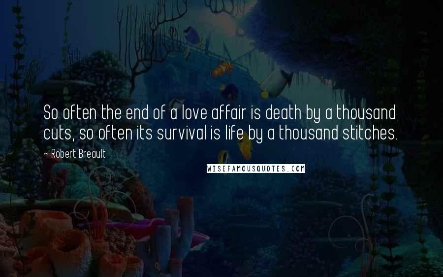 Robert Breault Quotes: So often the end of a love affair is death by a thousand cuts, so often its survival is life by a thousand stitches.