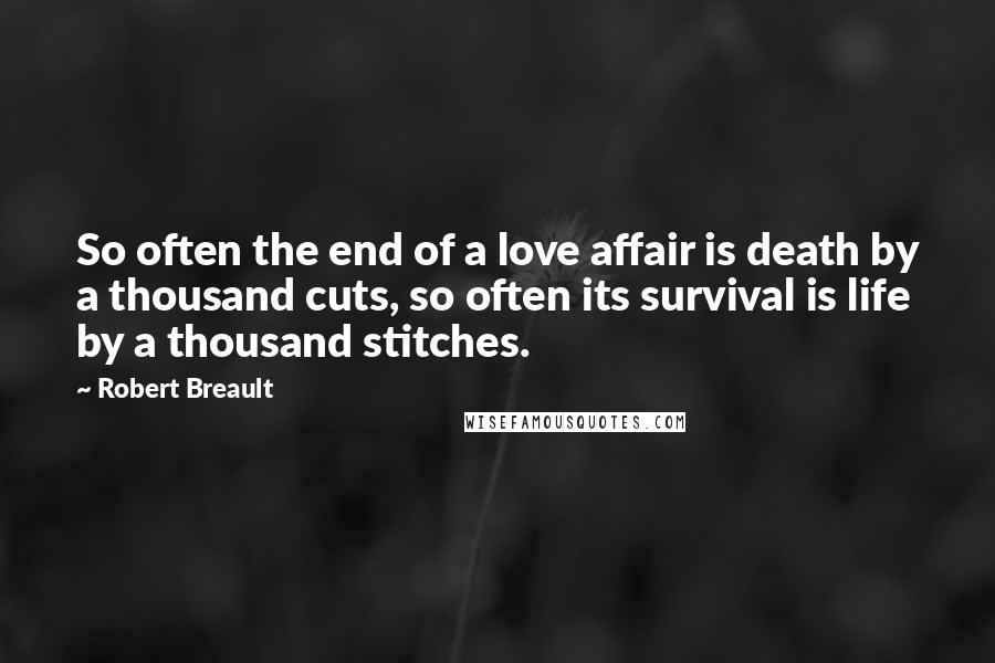 Robert Breault Quotes: So often the end of a love affair is death by a thousand cuts, so often its survival is life by a thousand stitches.