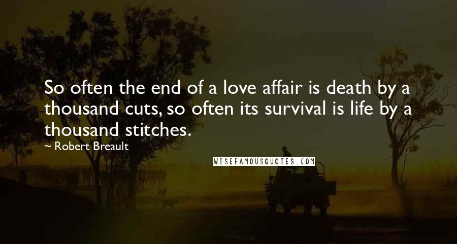 Robert Breault Quotes: So often the end of a love affair is death by a thousand cuts, so often its survival is life by a thousand stitches.