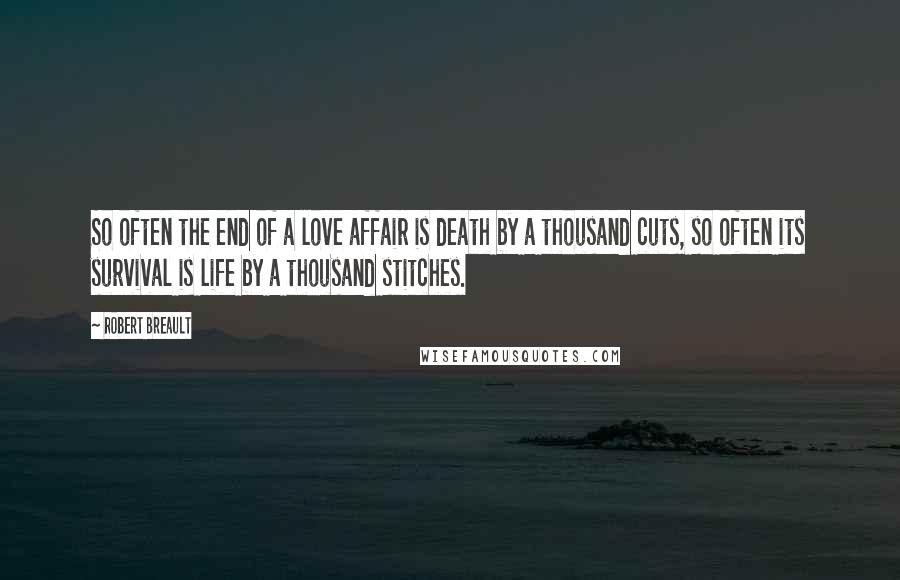 Robert Breault Quotes: So often the end of a love affair is death by a thousand cuts, so often its survival is life by a thousand stitches.