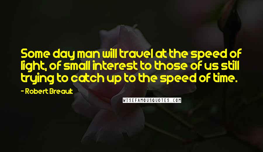 Robert Breault Quotes: Some day man will travel at the speed of light, of small interest to those of us still trying to catch up to the speed of time.