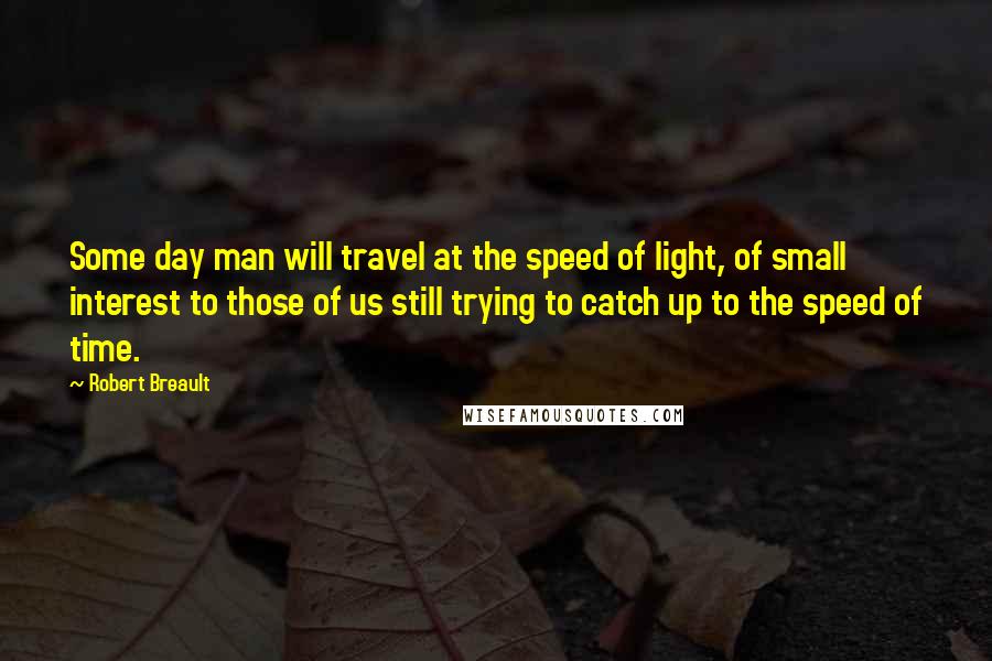Robert Breault Quotes: Some day man will travel at the speed of light, of small interest to those of us still trying to catch up to the speed of time.