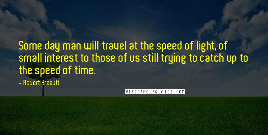 Robert Breault Quotes: Some day man will travel at the speed of light, of small interest to those of us still trying to catch up to the speed of time.