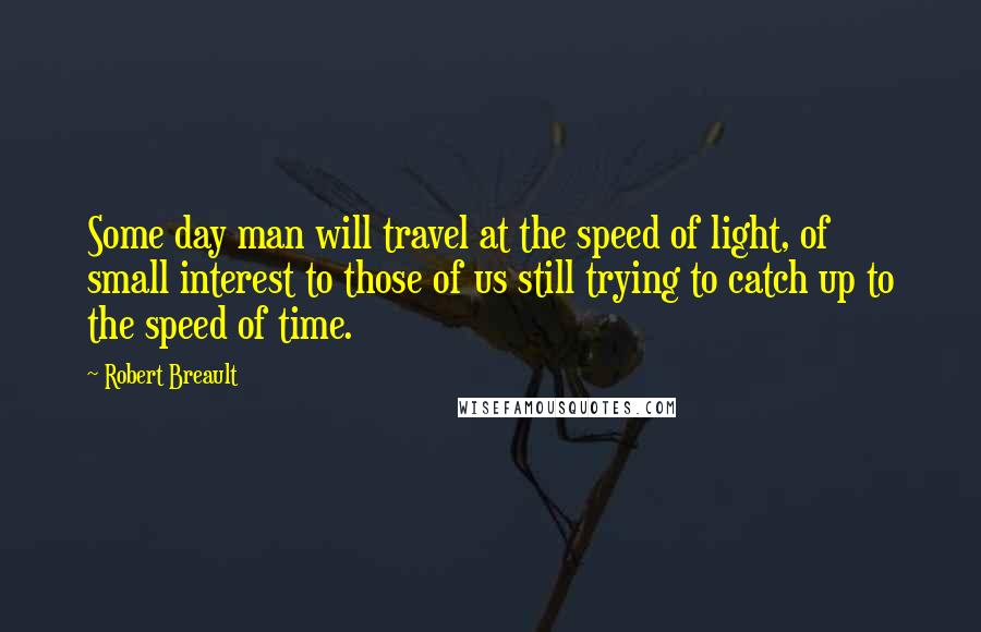 Robert Breault Quotes: Some day man will travel at the speed of light, of small interest to those of us still trying to catch up to the speed of time.