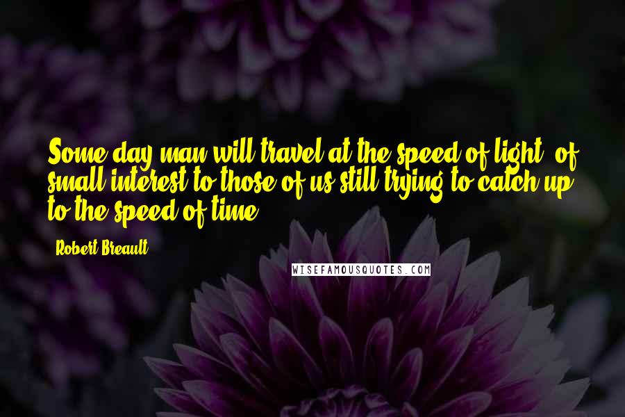 Robert Breault Quotes: Some day man will travel at the speed of light, of small interest to those of us still trying to catch up to the speed of time.