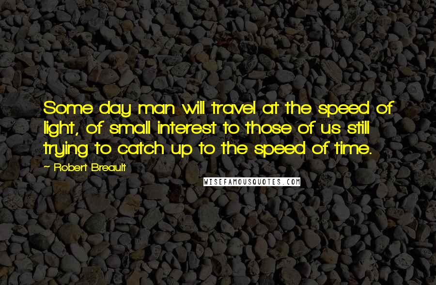 Robert Breault Quotes: Some day man will travel at the speed of light, of small interest to those of us still trying to catch up to the speed of time.
