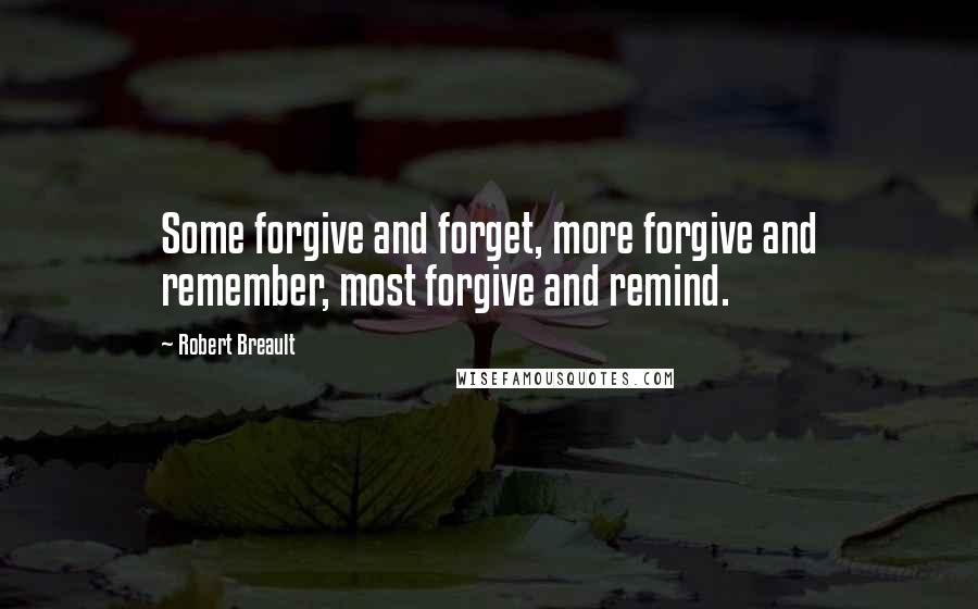 Robert Breault Quotes: Some forgive and forget, more forgive and remember, most forgive and remind.