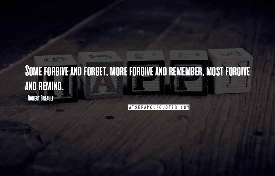 Robert Breault Quotes: Some forgive and forget, more forgive and remember, most forgive and remind.