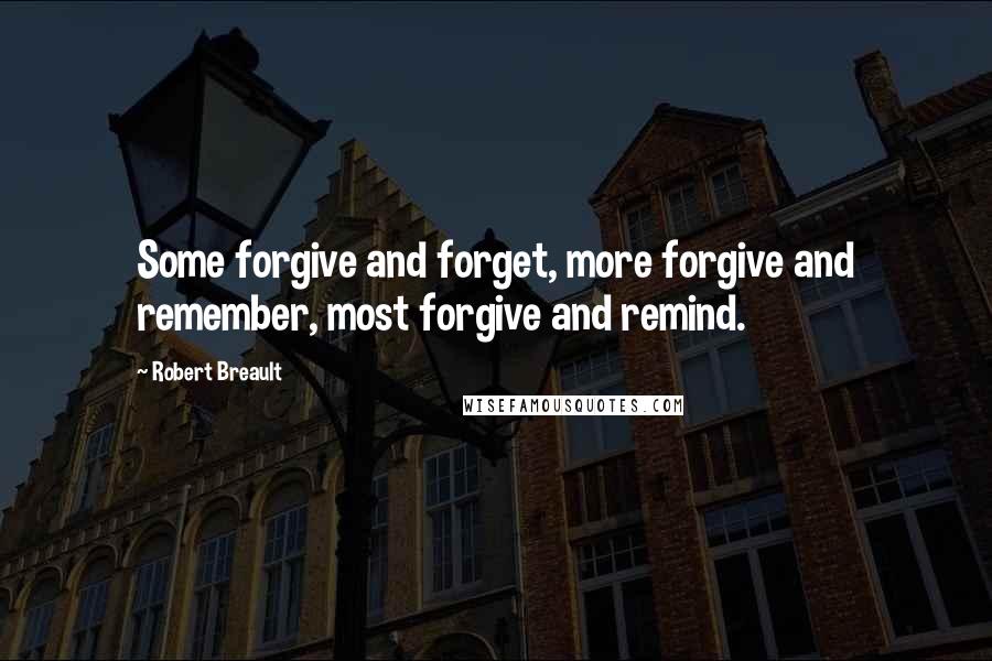 Robert Breault Quotes: Some forgive and forget, more forgive and remember, most forgive and remind.