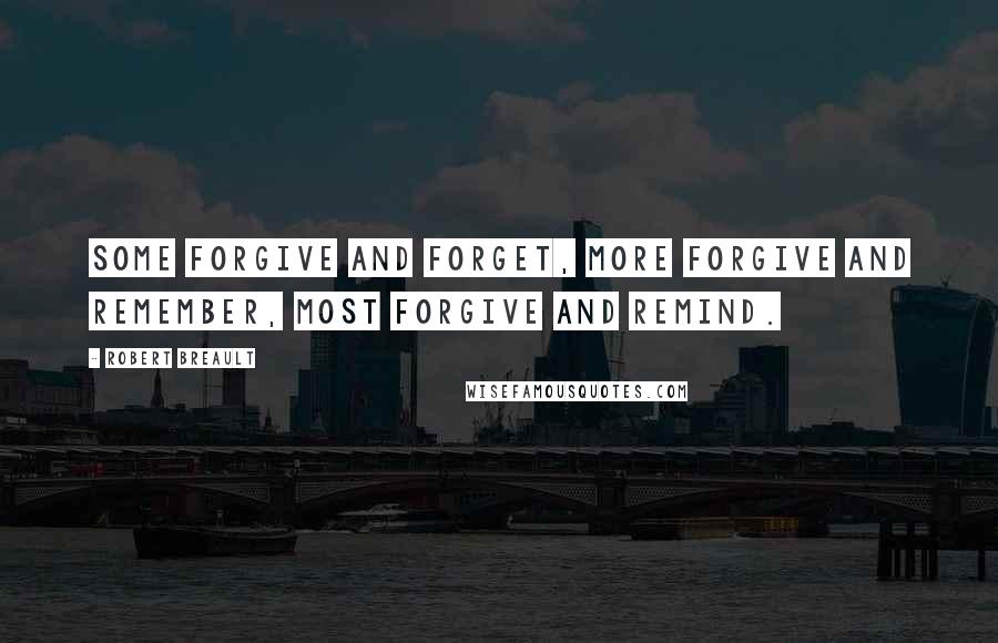 Robert Breault Quotes: Some forgive and forget, more forgive and remember, most forgive and remind.