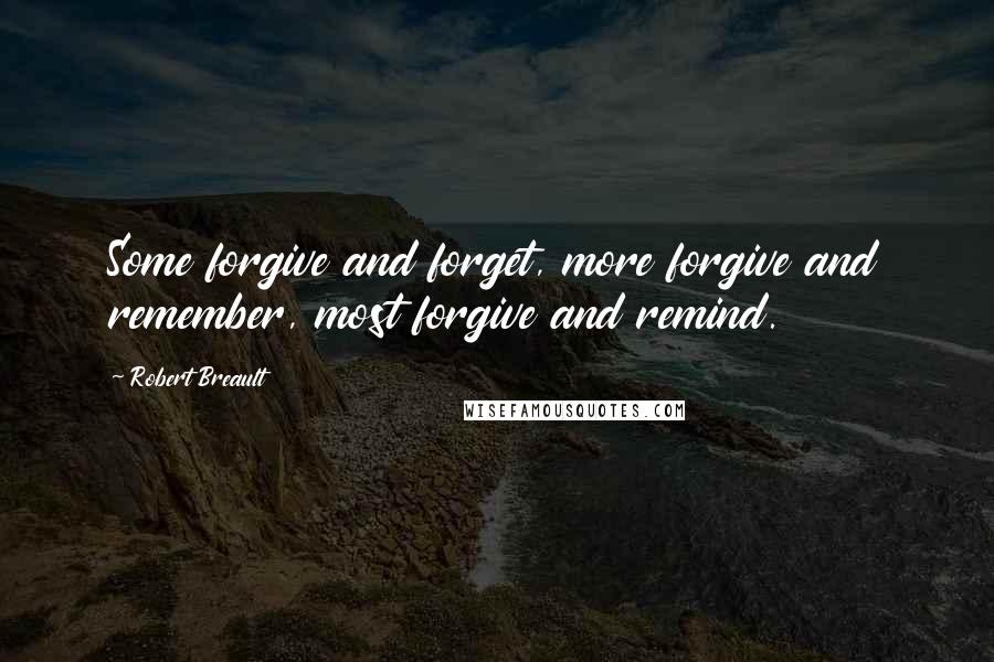 Robert Breault Quotes: Some forgive and forget, more forgive and remember, most forgive and remind.