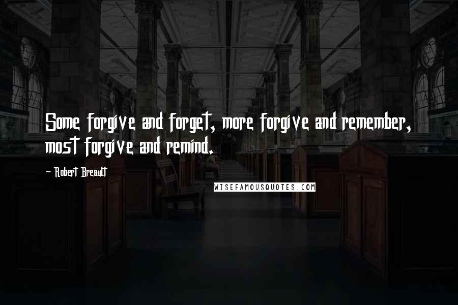 Robert Breault Quotes: Some forgive and forget, more forgive and remember, most forgive and remind.