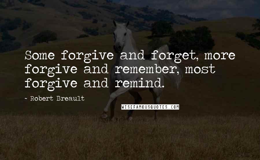 Robert Breault Quotes: Some forgive and forget, more forgive and remember, most forgive and remind.