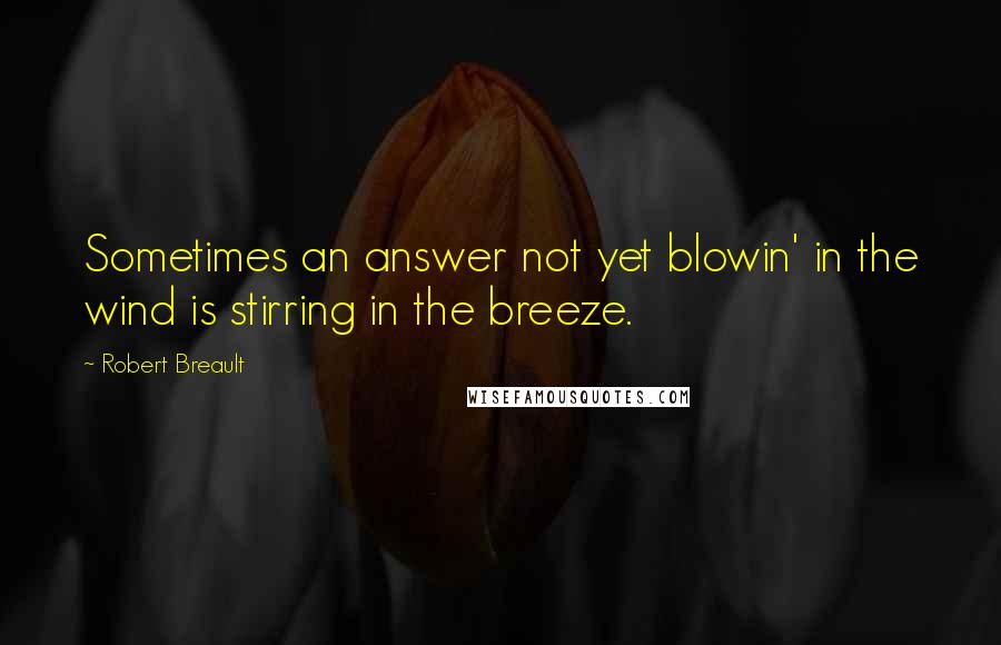 Robert Breault Quotes: Sometimes an answer not yet blowin' in the wind is stirring in the breeze.