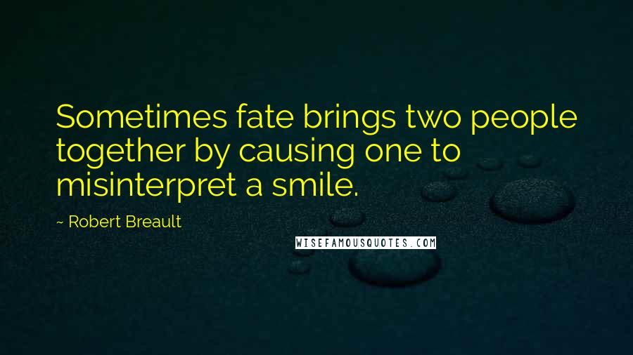 Robert Breault Quotes: Sometimes fate brings two people together by causing one to misinterpret a smile.