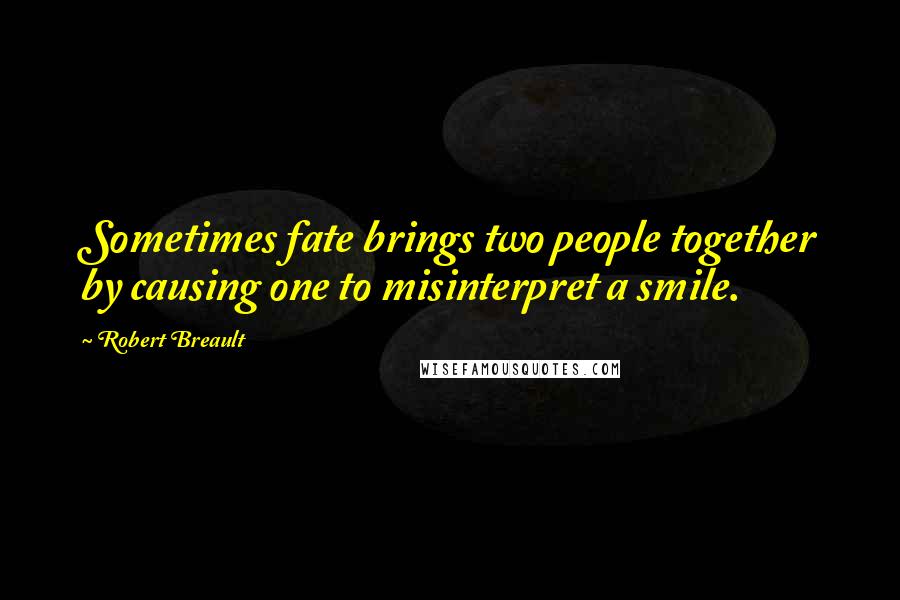 Robert Breault Quotes: Sometimes fate brings two people together by causing one to misinterpret a smile.