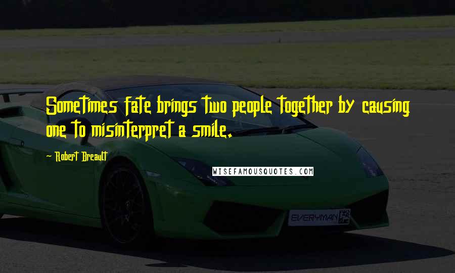 Robert Breault Quotes: Sometimes fate brings two people together by causing one to misinterpret a smile.