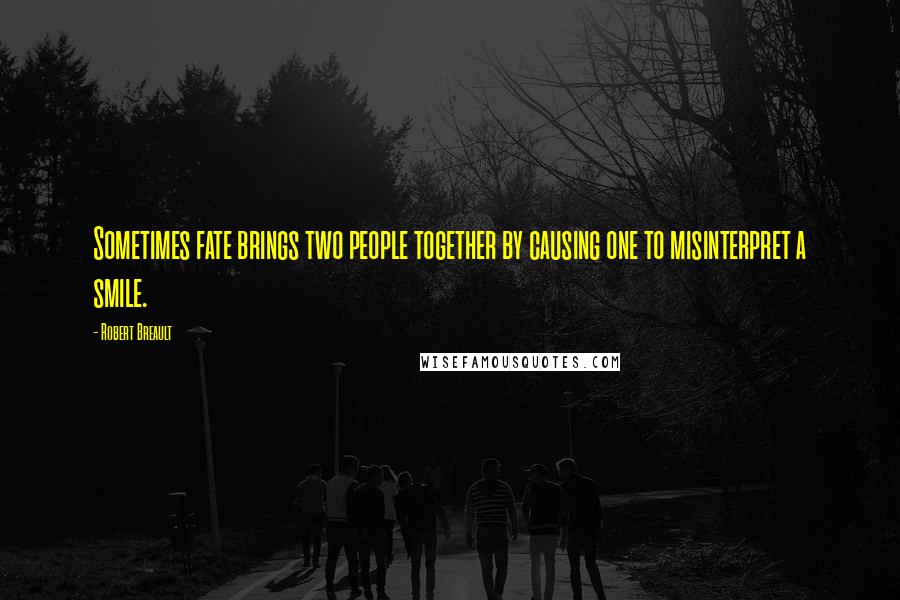 Robert Breault Quotes: Sometimes fate brings two people together by causing one to misinterpret a smile.