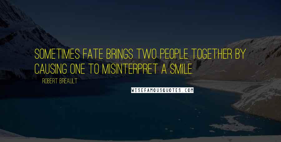 Robert Breault Quotes: Sometimes fate brings two people together by causing one to misinterpret a smile.