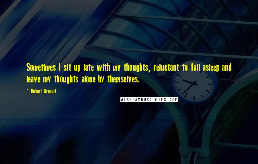 Robert Breault Quotes: Sometimes I sit up late with my thoughts, reluctant to fall asleep and leave my thoughts alone by themselves.