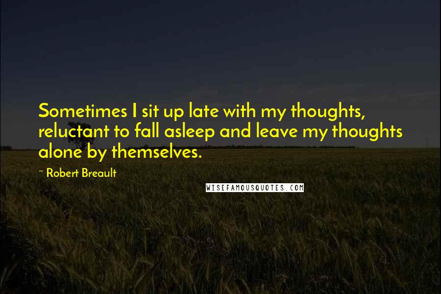 Robert Breault Quotes: Sometimes I sit up late with my thoughts, reluctant to fall asleep and leave my thoughts alone by themselves.